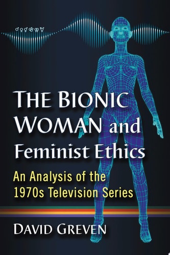 The Bionic Woman and Feminist Ethics An Analysis of the 1970s Television Series