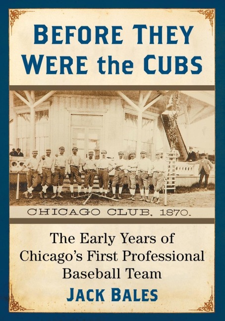 Before They Were the Cubs: The Early Years of Chicagos First Professional Baseball Team