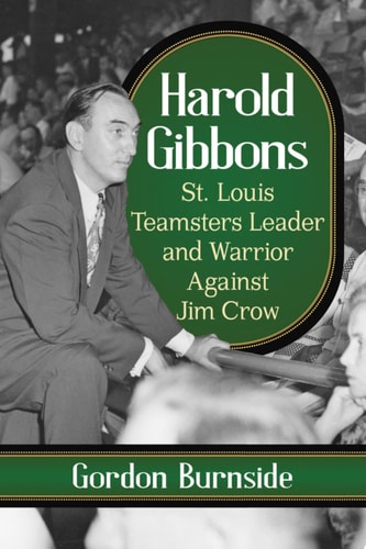 Harold Gibbons St. Louis Teamsters Leader and Warrior Against Jim Crow
