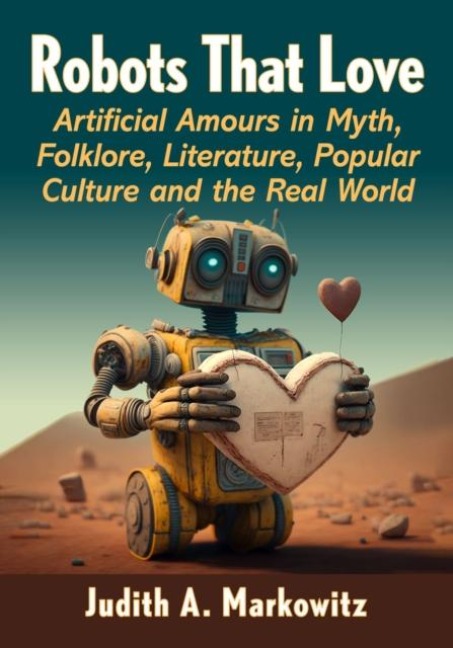 Robots That Love: Artificial Amours in Myth, Folklore, Literature, Popular Culture and the Real World