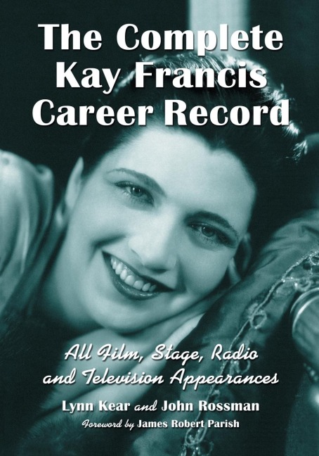 The Complete Kay Francis Career Record: All Film, Stage, Radio and Television Appearances