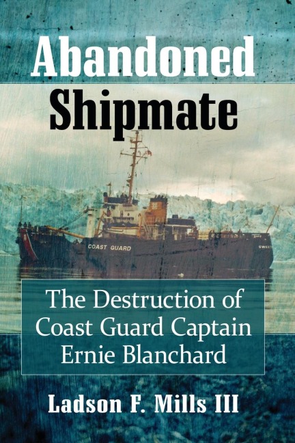 Abandoned Shipmate: The Destruction of Coast Guard Captain Ernie Blanchard