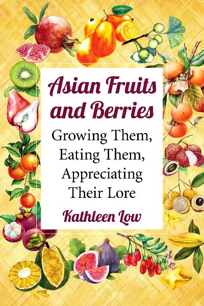 Asian Fruits and Berries: Growing Them, Eating Them, Appreciating Their Lore