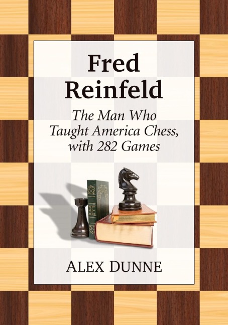 Fred Reinfeld: The Man Who Taught America Chess, with 282 Games