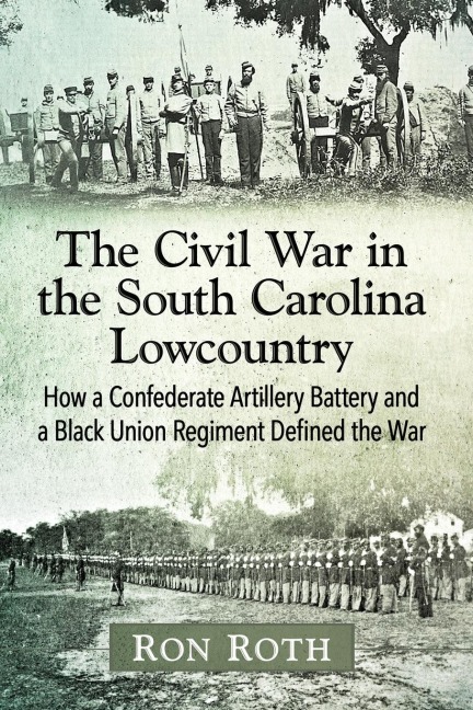 The Civil War in the South Carolina Lowcountry: How a Confederate Artillery Battery and a Black Union Regiment Defined the War