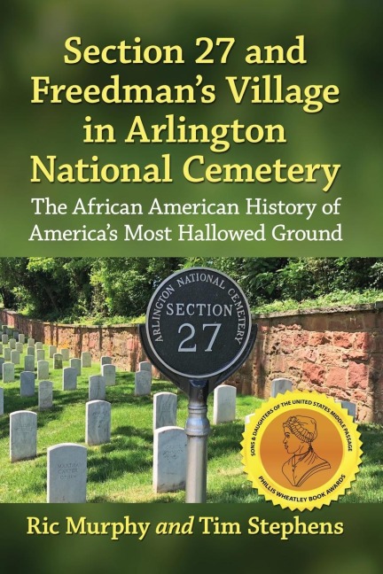 Section 27 and Freedmans Village in Arlington National Cemetery: The African American History of Americas Most Hallowed Ground