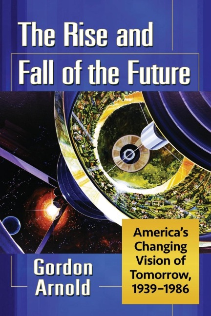 The Rise and Fall of the Future: Americas Changing Vision of Tomorrow, 1939-1986