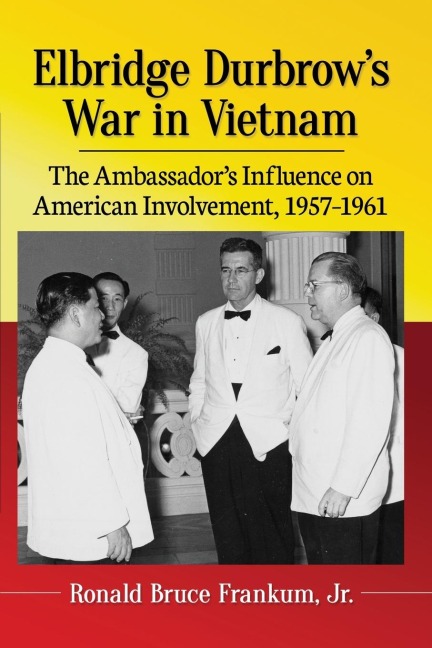 Elbridge Durbrows War in Vietnam: The Ambassadors Influence on American Involvement, 1957-1961