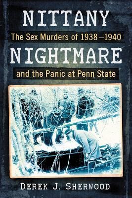 Nittany Nightmare The Sex Murders of 1938-1940 and the Panic at Penn State