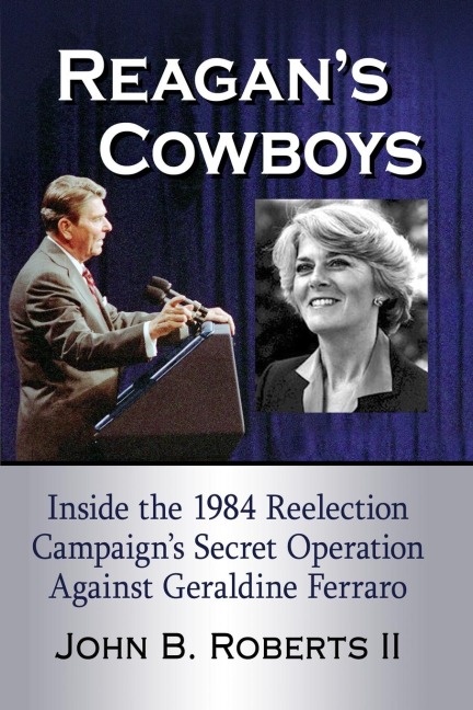 Reagans Cowboys: Inside the 1984 Reelection Campaigns Secret Operation Against Geraldine Ferraro