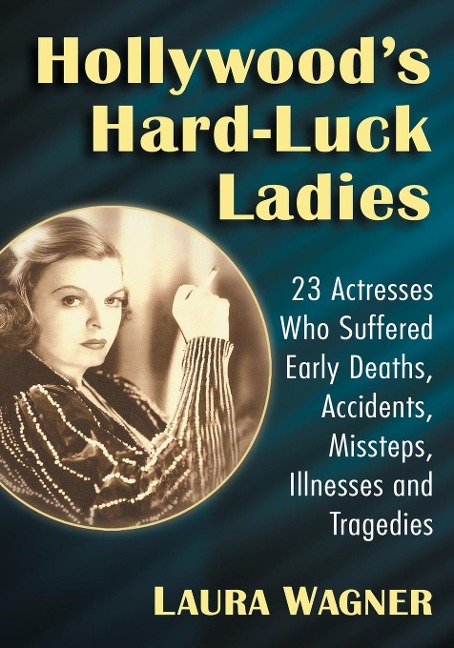 Hollywoods Hard-Luck Ladies: 23 Actresses Who Suffered Early Deaths, Accidents, Missteps, Illnesses and Tragedies