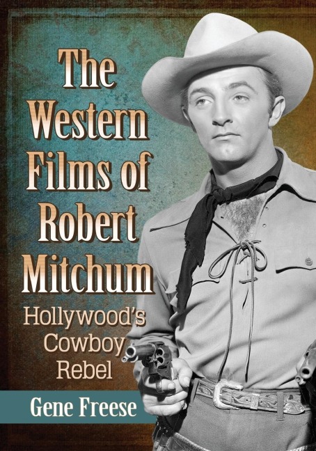 The Western Films of Robert Mitchum: Hollywoods Cowboy Rebel