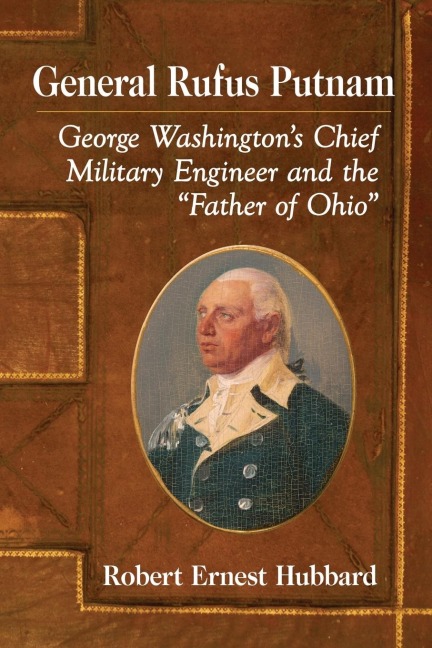 General Rufus Putnam: George Washingtons Chief Military Engineer and the Father of Ohio