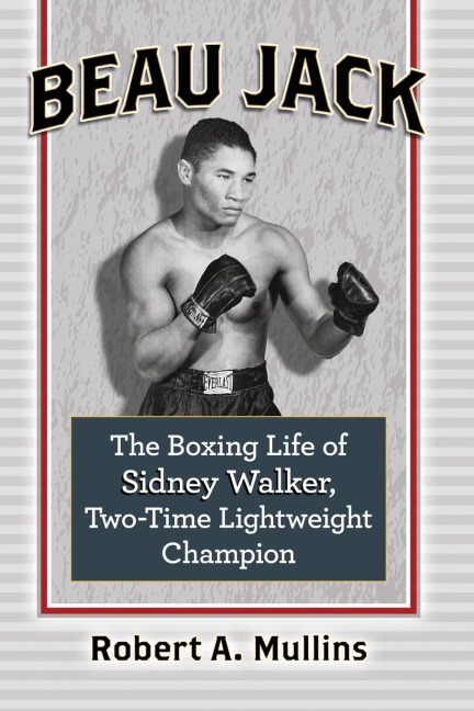 Beau Jack: The Boxing Life of Sidney Walker, Two-Time Lightweight Champion