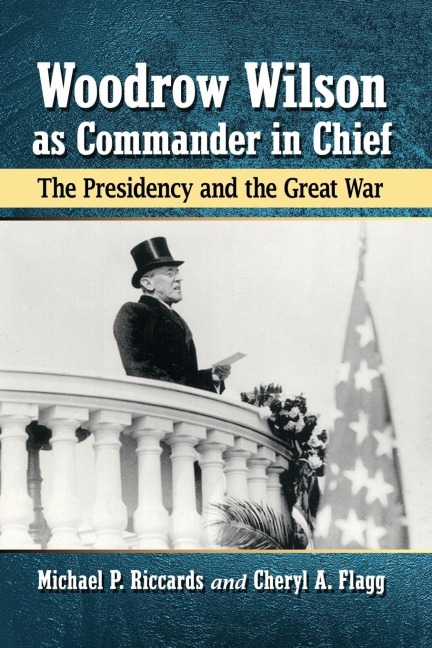 Woodrow Wilson as Commander in Chief: The Presidency and the Great War