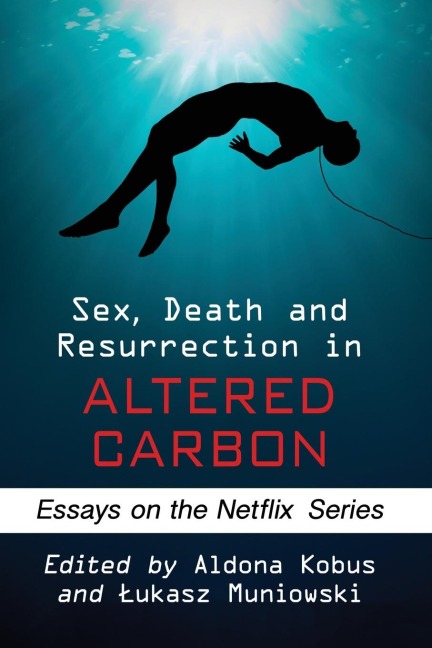 Sex, Death and Resurrection in Altered Carbon Essays on the Netflix Series