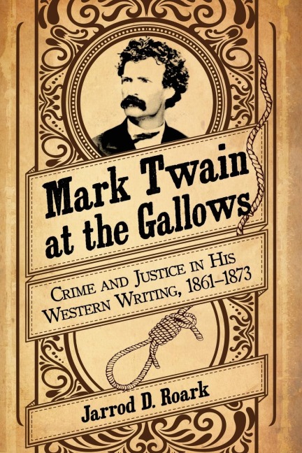 Mark Twain at the Gallows: Crime and Justice in His Western Writing, 1861-1873