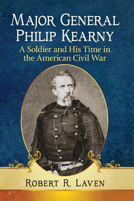Major General Philip Kearny: A Soldier and His Time in the American Civil War