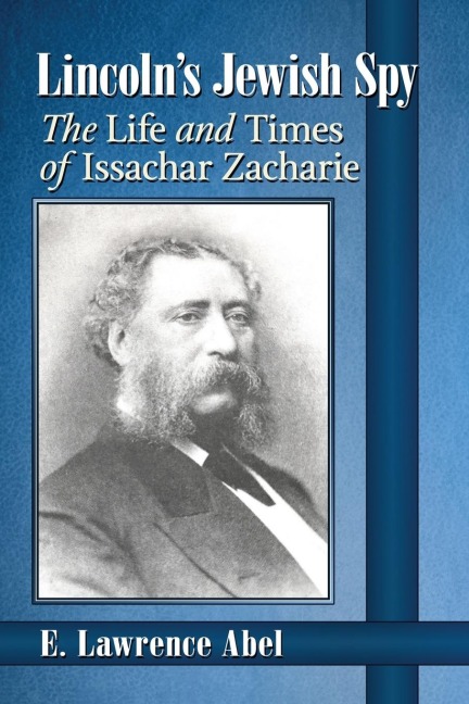 Lincolns Jewish Spy: The Life and Times of Issachar Zacharie