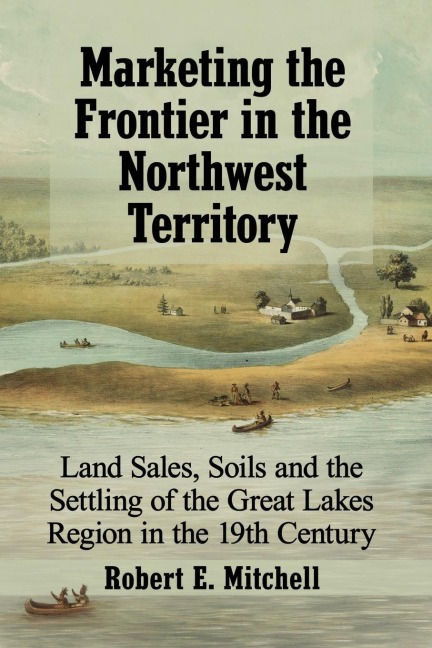 Marketing the Frontier in the Northwest Territory: Land Sales, Soils and the Settling of the Great Lakes Region in the 19th Century