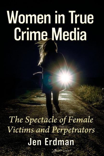 Women in True Crime Media: The Spectacle of Female Victims and Perpetrators