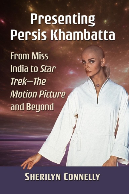 Presenting Persis Khambatta: From Miss India to Star Trek--The Motion Picture and Beyond
