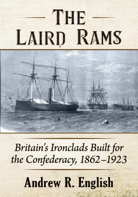The Laird Rams: Britains Ironclads Built for the Confederacy, 1862-1923