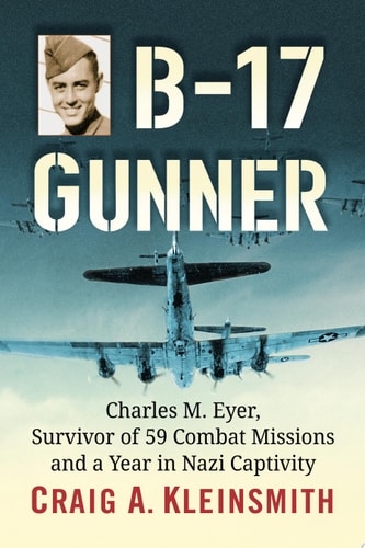 B-17 Gunner Charles M. Eyer, Survivor of 59 Combat Missions and a Year in Nazi Captivity