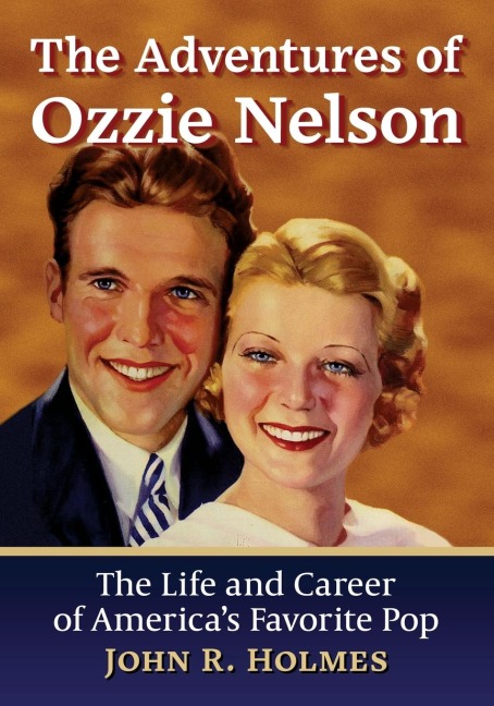 The Adventures of Ozzie Nelson: The Life and Career of Americas Favorite Pop