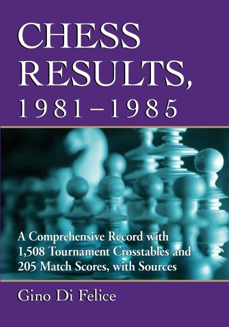 Chess Results, 1981-1985: A Comprehensive Record with 1,508 Tournament Crosstables and 205 Match Scores, with Sources