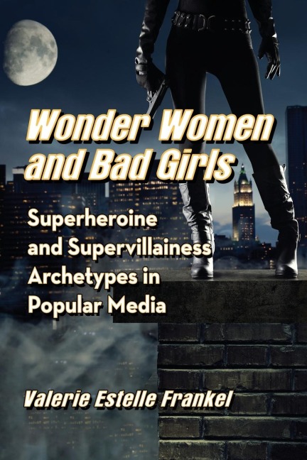 Wonder Women and Bad Girls: Superheroine and Supervillainess Archetypes in Popular Media