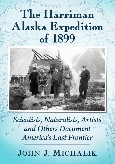 The Harriman Alaska Expedition of 1899: Scientists, Naturalists, Artists and Others Document Americas Last Frontier