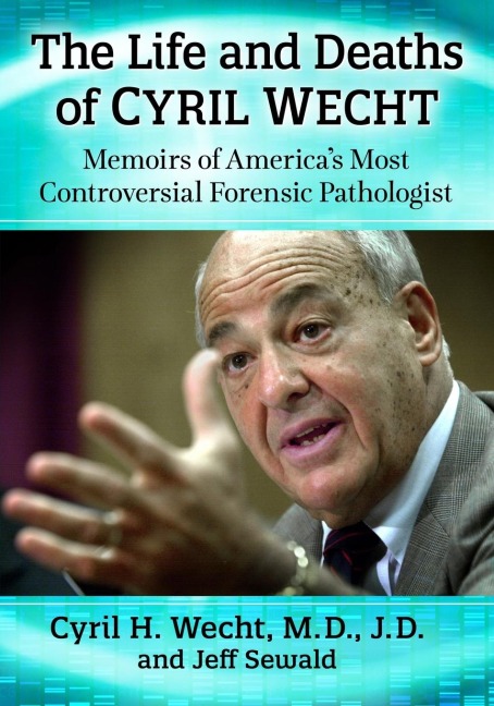 The Life and Deaths of Cyril Wecht: Memoirs of Americas Most Controversial Forensic Pathologist