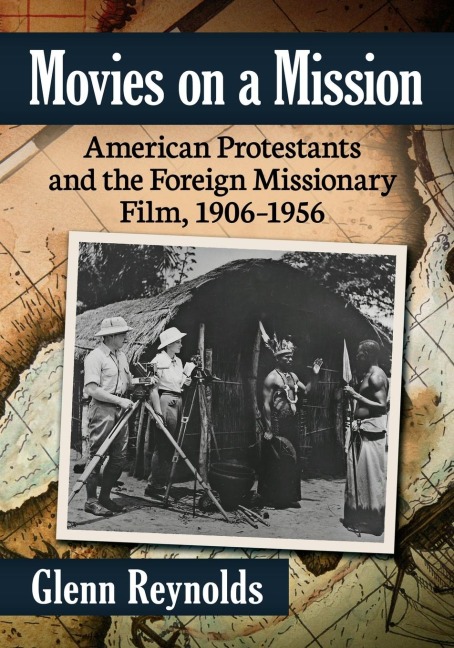 Movies on a Mission: American Protestants and the Foreign Missionary Film, 1906-1956
