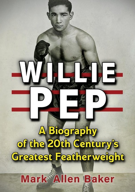 Willie Pep: A Biography of the 20th Centurys Greatest Featherweight