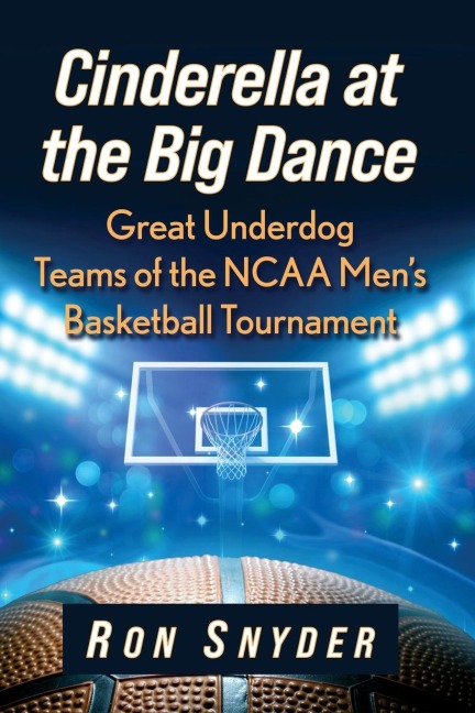 Cinderella at the Big Dance: Great Underdog Teams of the NCAA Mens Basketball Tournament