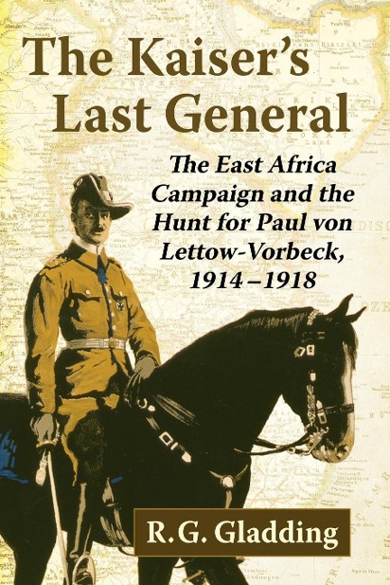 The Kaisers Last General: The East Africa Campaign and the Hunt for Paul von Lettow-Vorbeck, 1914-1918