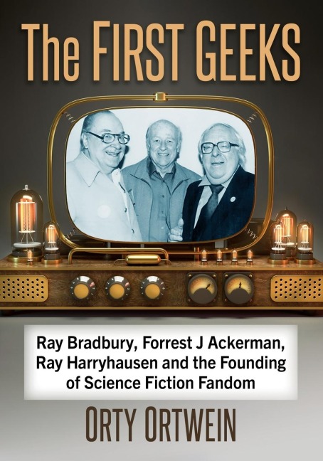 The First Geeks: Ray Bradbury, Forrest J Ackerman, Ray Harryhausen and the Founding of Science Fiction Fandom