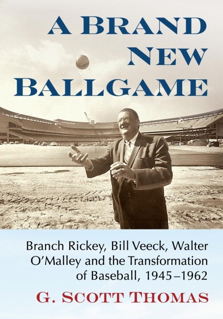 A Brand New Ballgame: Branch Rickey, Bill Veeck, Walter OMalley and the Transformation of Baseball, 1945-1962