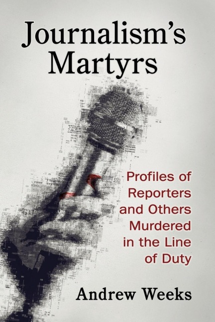 Journalisms Martyrs: Profiles of Reporters and Others Murdered in the Line of Duty