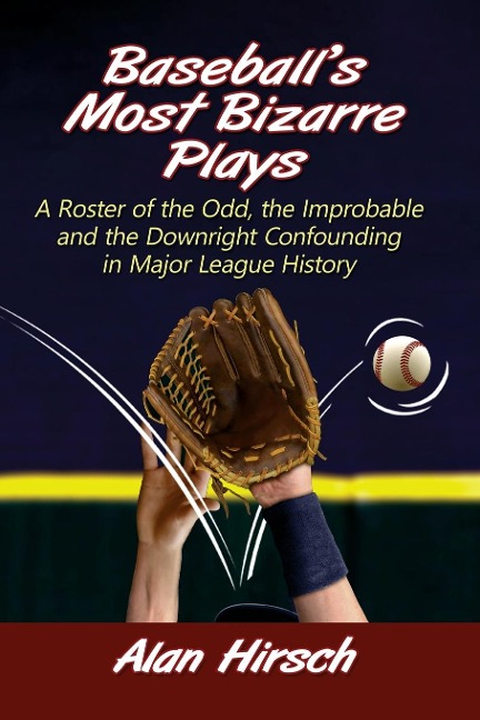 Baseballs Most Bizarre Plays: A Roster of the Odd, the Improbable and the Downright Confounding in Major League History