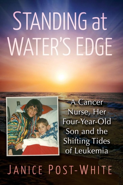 Standing at Waters Edge: A Cancer Nurse, Her Four-Year-Old Son and the Shifting Tides of Leukemia