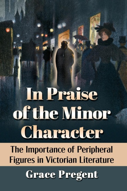 In Praise of the Minor Character: The Importance of Peripheral Figures in Victorian Literature
