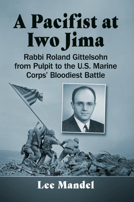 A Pacifist at Iwo Jima: Rabbi Roland Gittelsohn from Pulpit to the U.S. Marine Corps Bloodiest Battle