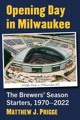 Opening Day in Milwaukee: The Brewers Season Starters, 1970-2022