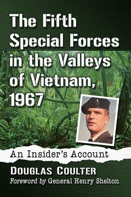 The Fifth Special Forces in the Valleys of Vietnam, 1967: An Insiders Account