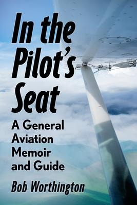 In the Pilots Seat: A General Aviation Memoir and Guide