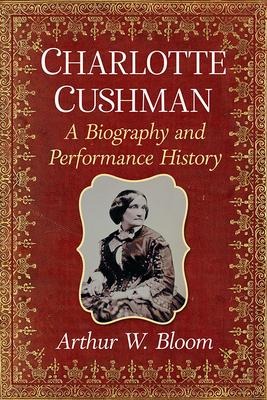 Charlotte Cushman: A Biography and Performance History