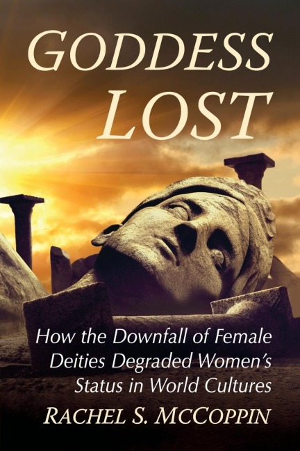 Goddess Lost: How the Downfall of Female Deities Degraded Womens Status in World Cultures