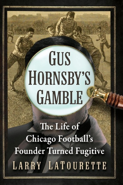 Gus Hornsbys Gamble: The Life of Chicago Footballs Founder Turned Fugitive